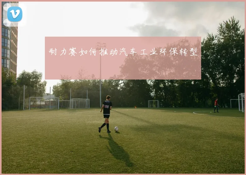 耐力赛如何推动汽车工业环保转型