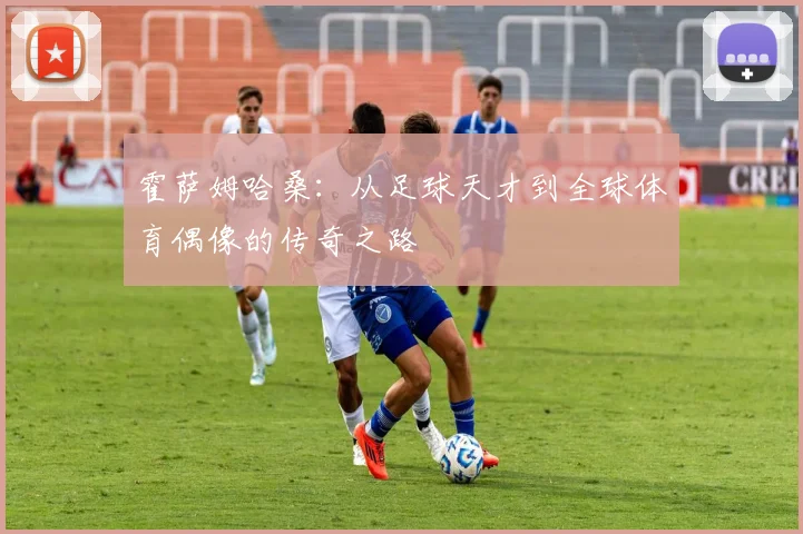 霍萨姆哈桑：从足球天才到全球体育偶像的传奇之路