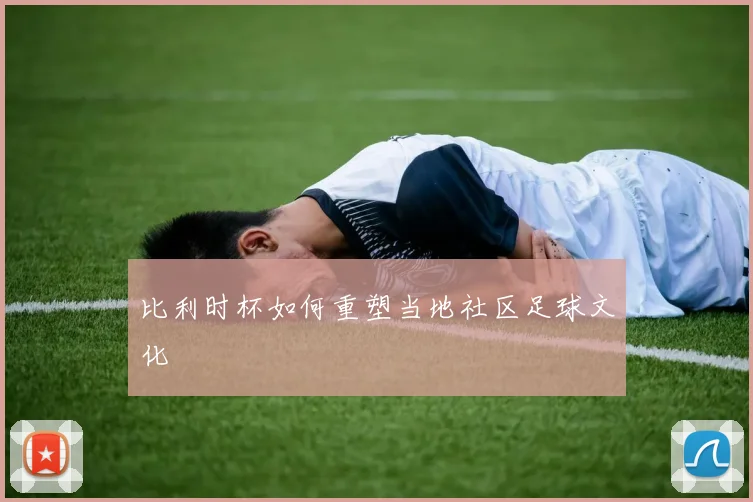 比利时杯如何重塑当地社区足球文化