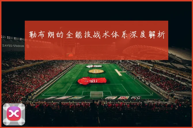勒布朗的全能技战术体系深度解析