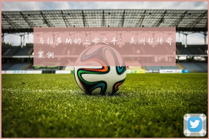马拉多纳的上帝之手：美洲杯传奇案例