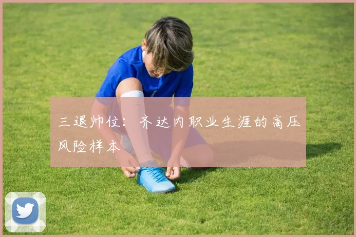 三退帅位：齐达内职业生涯的高压风险样本