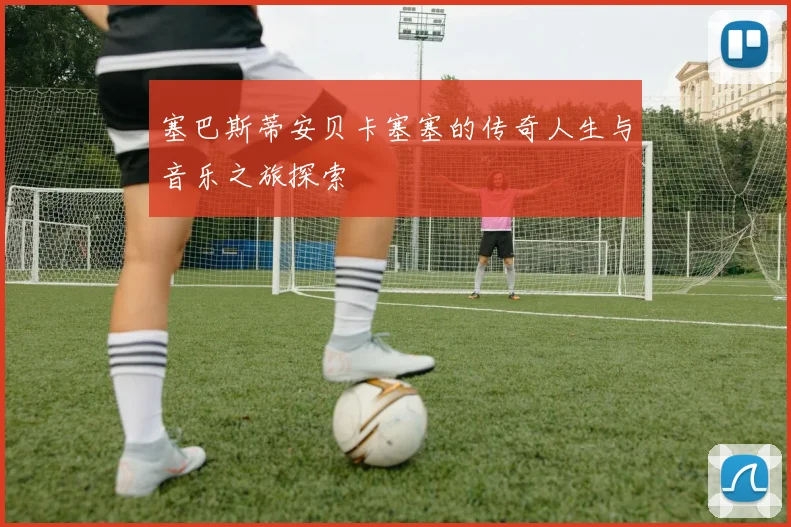 塞巴斯蒂安贝卡塞塞的传奇人生与音乐之旅探索