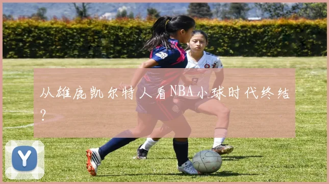 从雄鹿凯尔特人看NBA小球时代终结？