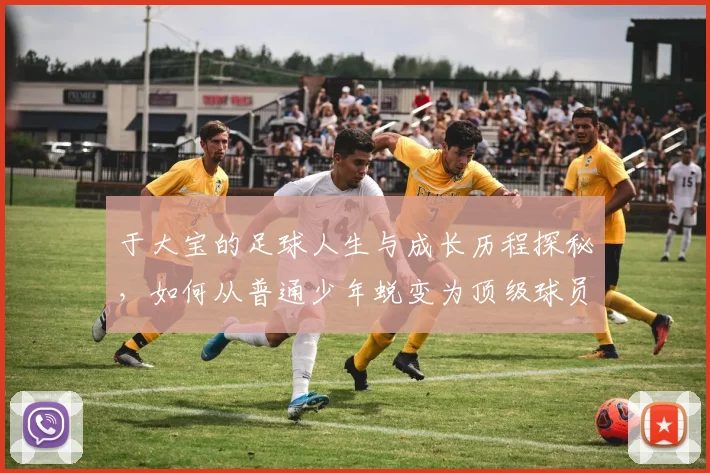 于大宝的足球人生与成长历程探秘，如何从普通少年蜕变为顶级球员