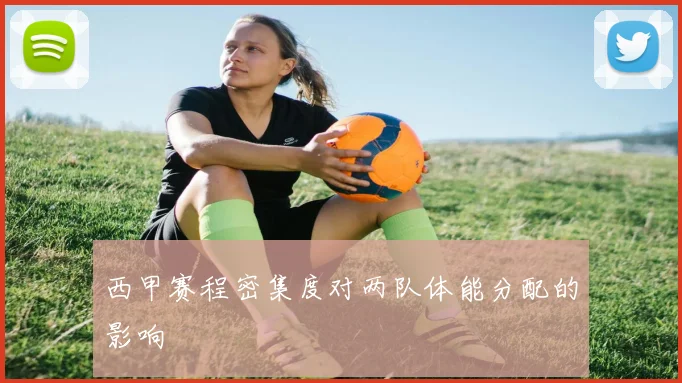 西甲赛程密集度对两队体能分配的影响