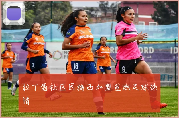 拉丁裔社区因梅西加盟重燃足球热情