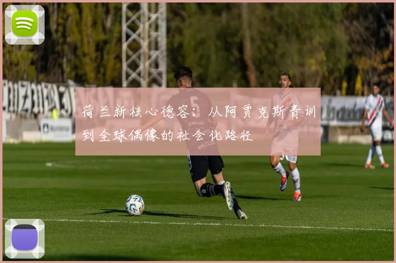 荷兰新核心德容：从阿贾克斯青训到全球偶像的社会化路径