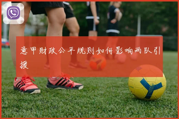 意甲财政公平规则如何影响两队引援