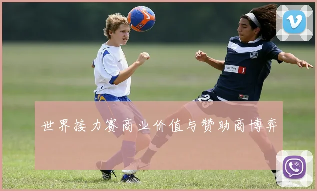 世界接力赛商业价值与赞助商博弈