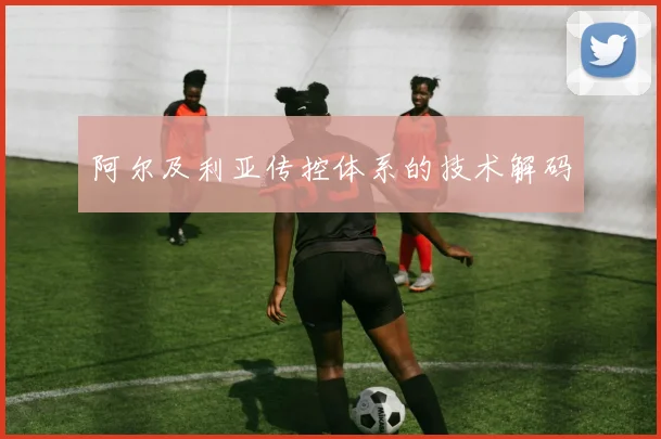 阿尔及利亚传控体系的技术解码
