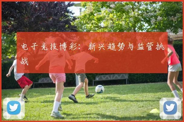 电子竞技博彩：新兴趋势与监管挑战