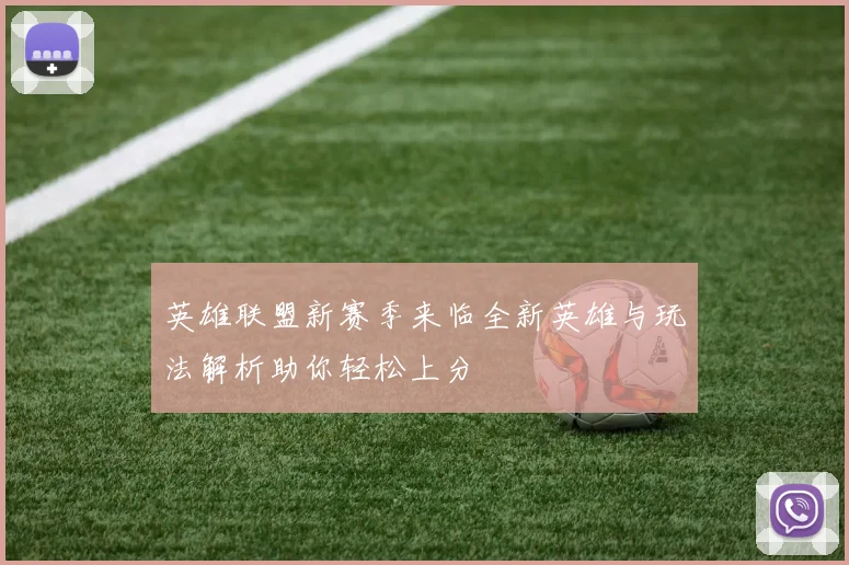 英雄联盟新赛季来临全新英雄与玩法解析助你轻松上分